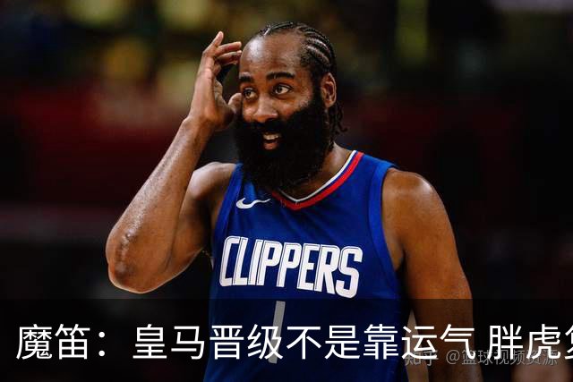 魔笛：皇马晋级不是靠运气 胖虎复出很关键